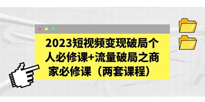 图片[1]白米粥资源网-汇集全网副业资源2023短视频变现破局个人必修课 流量破局之商家必修课（两套课程）白米粥资源网-汇集全网副业资源白米粥资源网