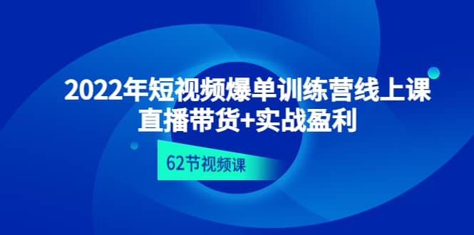 2022年短视频爆单训练营线上课：直播带货 实操盈利（62节视频课)白米粥资源网-汇集全网副业资源白米粥资源网