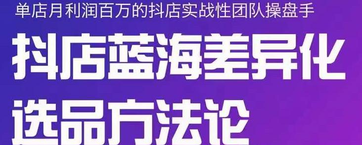 小卒抖店终极蓝海差异化选品方法论，全面介绍抖店无货源选品的所有方法白米粥资源网-汇集全网副业资源白米粥资源网