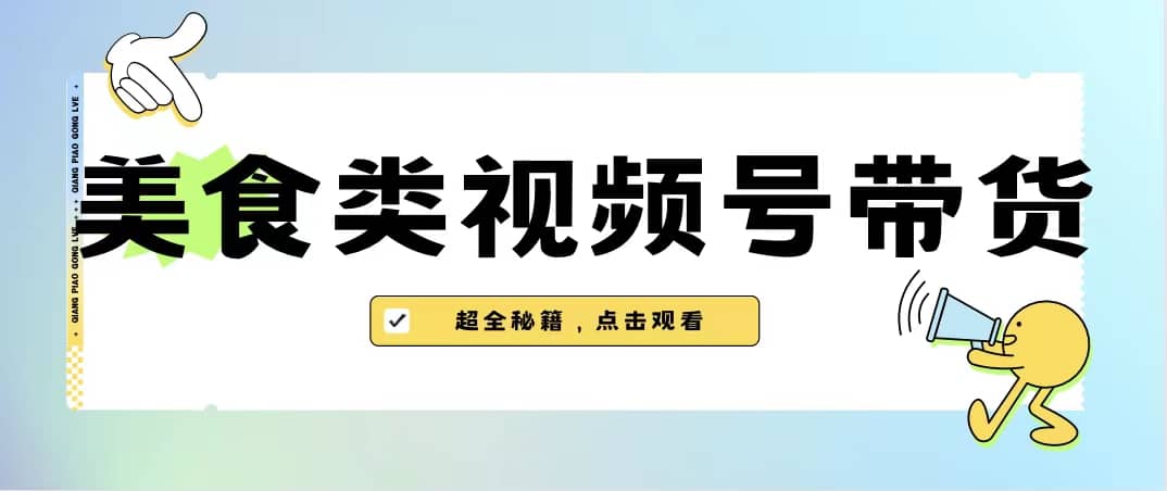 美食类视频号带货【内含去重方法】白米粥资源网-汇集全网副业资源白米粥资源网