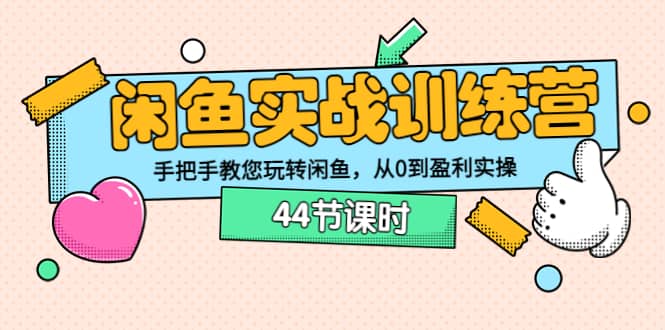 闲鱼实战训练营：手把手教您玩转闲鱼，从0到盈利实操（44节课时）白米粥资源网-汇集全网副业资源白米粥资源网