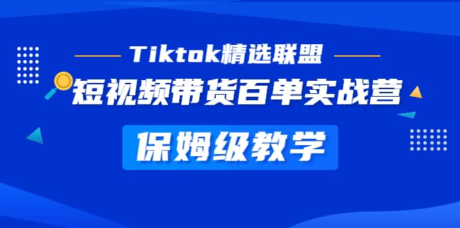 Tiktok精选联盟·短视频带货百单实战营 保姆级教学 快速成为Tiktok带货达人白米粥资源网-汇集全网副业资源白米粥资源网