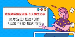 短视频实操全流程-长久博主必学:账号定位 搭建 创作 运营 转化 投放 等等白米粥资源网-汇集全网副业资源白米粥资源网