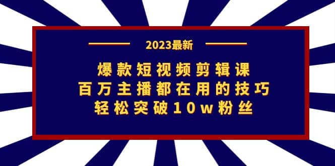 爆款短视频剪辑课：百万主播都在用的技巧，轻松突破10w粉丝白米粥资源网-汇集全网副业资源白米粥资源网