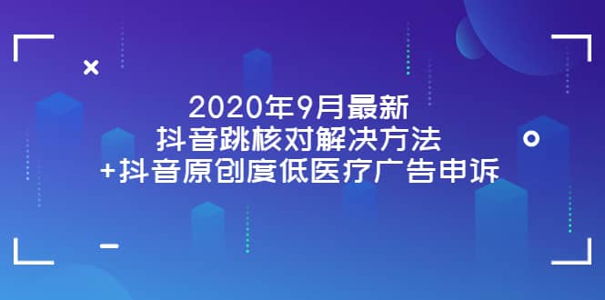 2020年9月最新抖音跳核对解决方法 抖音原创度低医疗广告申诉白米粥资源网-汇集全网副业资源白米粥资源网