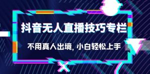 抖音无人直播技巧专栏,不用真人出境,小白轻松上手(27节)白米粥资源网-汇集全网副业资源白米粥资源网