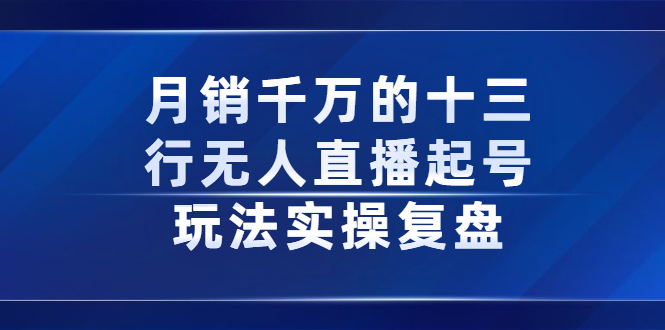 月销千万的十三行无人直播起号玩法实操复盘分享白米粥资源网-汇集全网副业资源白米粥资源网