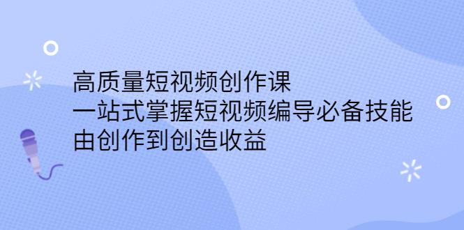 高质量短视频创作课，一站式掌握短视频编导必备技能白米粥资源网-汇集全网副业资源白米粥资源网