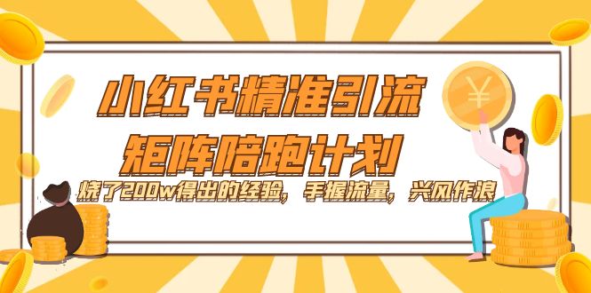 小红书精准引流·矩阵陪跑计划：烧了200w得出的经验，手握流量，兴风作浪！白米粥资源网-汇集全网副业资源白米粥资源网