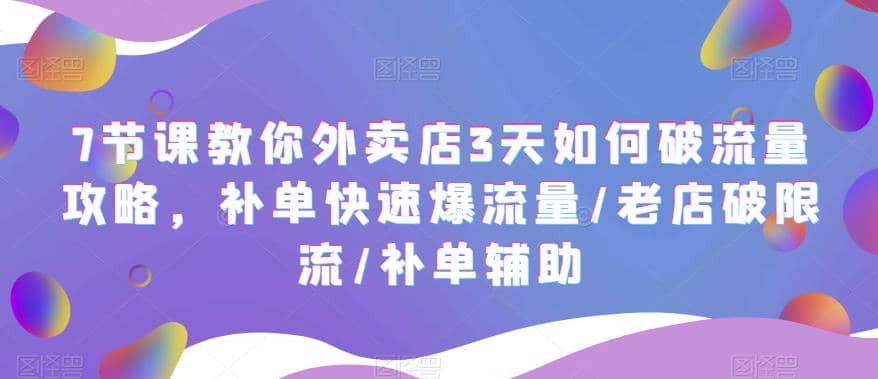 7节课教你外卖店3天如何破流量攻略，补单快速爆流量/老店破限流/补单辅助白米粥资源网-汇集全网副业资源白米粥资源网