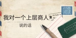 某公众号付费阅读:我对一个上层商人说的话白米粥资源网-汇集全网副业资源白米粥资源网