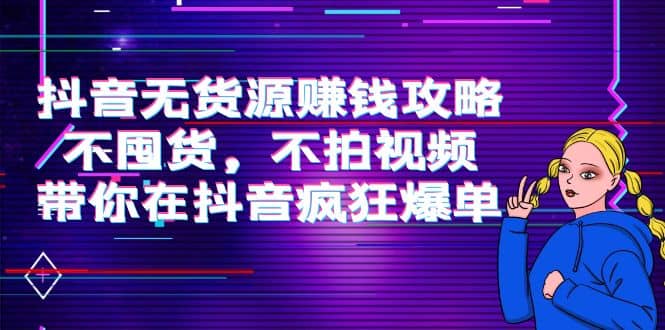 抖音无货源赚钱攻略，不囤货，不拍视频，带你在抖音疯狂爆单白米粥资源网-汇集全网副业资源白米粥资源网