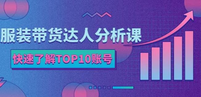 服装带货达人分析课：带你快速了解TOP10账号，玩转服装行业白米粥资源网-汇集全网副业资源白米粥资源网