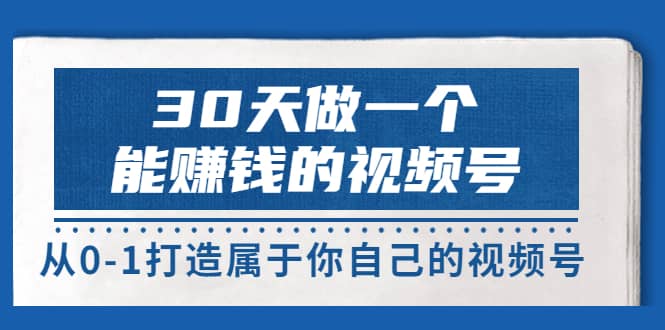 30天做一个能赚钱的视频号，从0-1打造属于你自己的视频号 (14节-价值199)白米粥资源网-汇集全网副业资源白米粥资源网