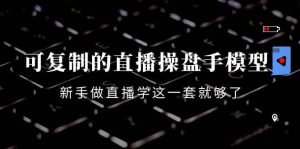 可复制的直播操盘手模型:新手做直播就学这一套就够了(12节课)白米粥资源网-汇集全网副业资源白米粥资源网