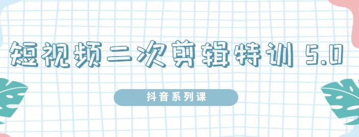 陆明明·短视频二次剪辑特训5.0，1部手机就可以操作，0基础掌握短视频二次剪辑和混剪技术白米粥资源网-汇集全网副业资源白米粥资源网