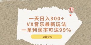一天日入300 ,VX音乐最新玩法，一单利润率可达99%白米粥资源网-汇集全网副业资源白米粥资源网