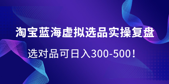 淘宝蓝海虚拟选品实操复盘，选对品可日入300-500！白米粥资源网-汇集全网副业资源白米粥资源网