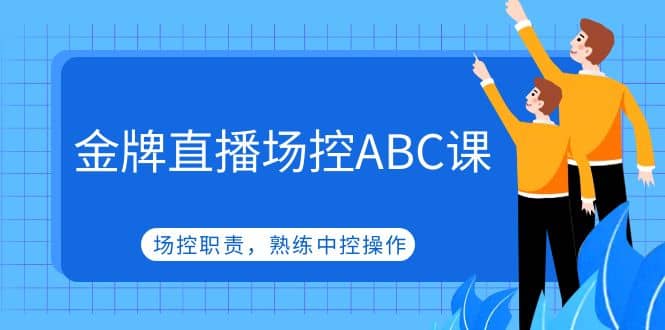 金牌直播场控ABC课，场控职责，熟练中控操作白米粥资源网-汇集全网副业资源白米粥资源网