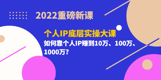 2022重磅新课《个人IP底层实操大课》如何靠个人IP赚到10万、100万、1000万白米粥资源网-汇集全网副业资源白米粥资源网