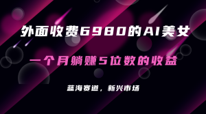 外面收费6980的AI美女项目!每月躺赚5位数收益(教程 素材 工具)白米粥资源网-汇集全网副业资源白米粥资源网