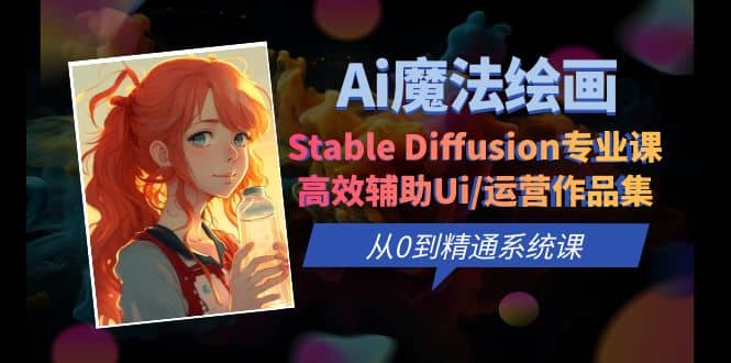 Ai魔法绘画 Stable Diffusion专业课 高效辅助Ui/运营作品集 0到精通系统课白米粥资源网-汇集全网副业资源白米粥资源网