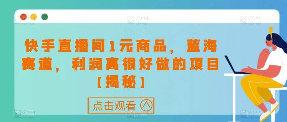 快手直播间1元商品，蓝海赛道，利润高很好做的项目【揭秘】白米粥资源网-汇集全网副业资源白米粥资源网