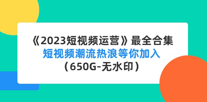 《2023短视频运营》最全合集：短视频潮流热浪等你加入（650G-无水印）白米粥资源网-汇集全网副业资源白米粥资源网