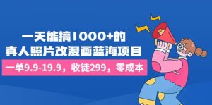一天能搞1000 的,真人照片改漫画蓝海项目,一单9.9-19.9,收徒299,零成本白米粥资源网-汇集全网副业资源白米粥资源网