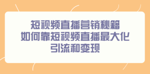 短视频直播营销秘籍，如何靠短视频直播最大化引流和变现白米粥资源网-汇集全网副业资源白米粥资源网