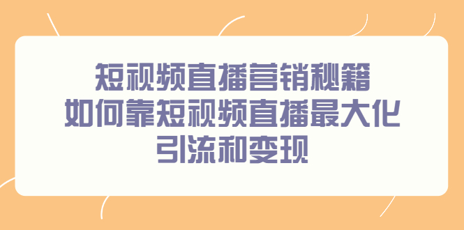 短视频直播营销秘籍，如何靠短视频直播最大化引流和变现白米粥资源网-汇集全网副业资源白米粥资源网