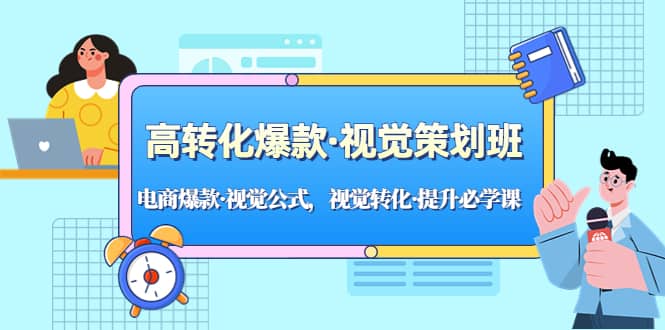 高转化爆款·视觉策划班：电商爆款·视觉公式，视觉转化·提升必学课白米粥资源网-汇集全网副业资源白米粥资源网