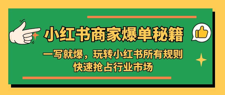 小红书·商家爆单秘籍：一写就爆，玩转小红书所有规则，快速抢占行业市场白米粥资源网-汇集全网副业资源白米粥资源网