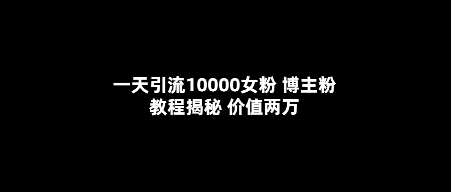 一天引流10000女粉，博主粉教程揭秘（价值两万）白米粥资源网-汇集全网副业资源白米粥资源网