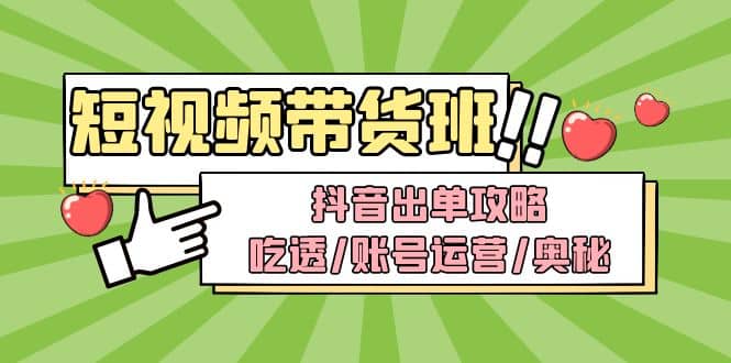 短视频带货内训营：抖音出单攻略，吃透/账号运营/奥秘，轻松带货白米粥资源网-汇集全网副业资源白米粥资源网