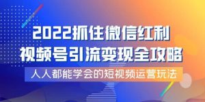 2022抓住微信红利，视频号引流变现全攻略，人人都能学会的短视频运营玩法白米粥资源网-汇集全网副业资源白米粥资源网
