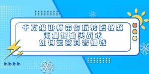 千万级讲师带你玩转短视频,流量爆破实战术,如何运营抖音赚钱白米粥资源网-汇集全网副业资源白米粥资源网