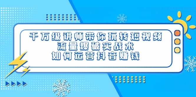 千万级讲师带你玩转短视频，流量爆破实战术，如何运营抖音赚钱白米粥资源网-汇集全网副业资源白米粥资源网