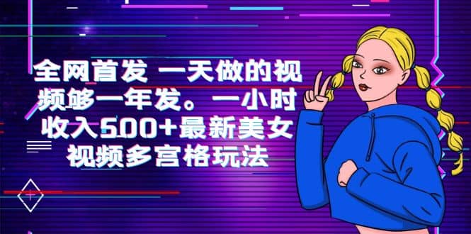 全网首发 一天做的视频够一年发。一小时收入500 最新美女视频多宫格玩法白米粥资源网-汇集全网副业资源白米粥资源网