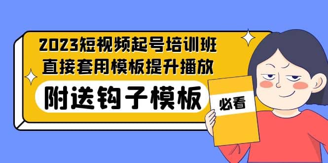 2023最新短视频起号培训班：直接套用模板提升播放，附送钩子模板-31节课白米粥资源网-汇集全网副业资源白米粥资源网