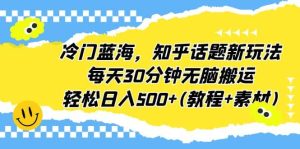 冷门蓝海,知乎话题新玩法,每天30分钟无脑搬运,轻松日入500 (教程 素材)白米粥资源网-汇集全网副业资源白米粥资源网