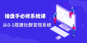 操盘手必修系统课,从0-1搭建社群变现系统价值999元白米粥资源网-汇集全网副业资源白米粥资源网