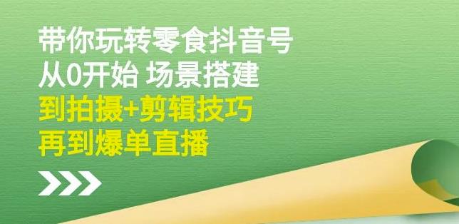 隋校长带你玩转抖音零食号：从0开始场景搭建，到拍摄 剪辑技巧，再到爆单直播白米粥资源网-汇集全网副业资源白米粥资源网