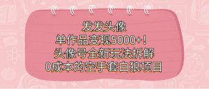 发发头像，单作品变现5000 ！头像号全新玩法拆解，0成本的空手套白狼项目白米粥资源网-汇集全网副业资源白米粥资源网