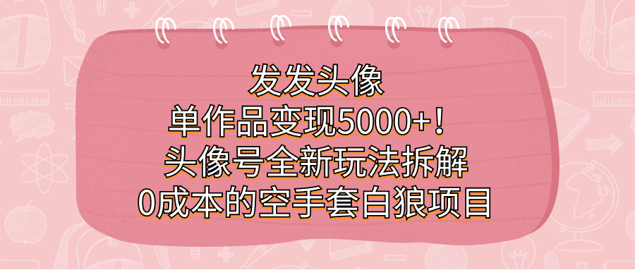 发发头像，单作品变现5000 ！头像号全新玩法拆解，0成本的空手套白狼项目白米粥资源网-汇集全网副业资源白米粥资源网