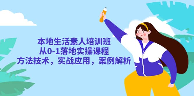 本地生活素人培训班：从0-1落地实操课程，方法技术，实战应用，案例解析白米粥资源网-汇集全网副业资源白米粥资源网