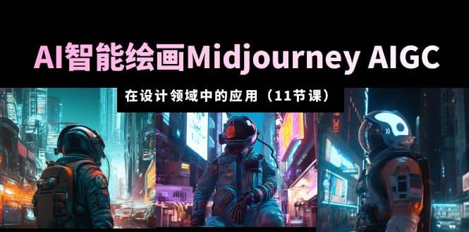 AI·智能绘画Midjourney AIGC 在设计领域中的应用 从入门到精通（11节课）白米粥资源网-汇集全网副业资源白米粥资源网