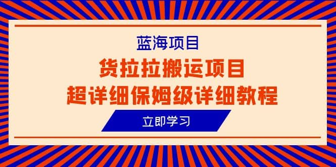 蓝海项目，货拉拉搬运项目超详细保姆级详细教程（6节课）白米粥资源网-汇集全网副业资源白米粥资源网