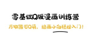 零基础Q版漫画训练营:万物皆可Q萌,绘画小白轻松入门白米粥资源网-汇集全网副业资源白米粥资源网