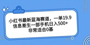 小红书最新蓝海赛道，一单19.9，信息差生一部手机日入500 ，非常适合0基础小白白米粥资源网-汇集全网副业资源白米粥资源网